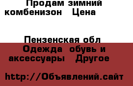 Продам зимний комбенизон › Цена ­ 2 000 - Пензенская обл. Одежда, обувь и аксессуары » Другое   